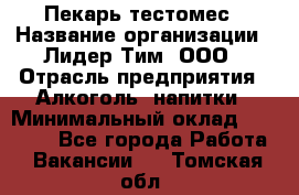 Пекарь-тестомес › Название организации ­ Лидер Тим, ООО › Отрасль предприятия ­ Алкоголь, напитки › Минимальный оклад ­ 26 000 - Все города Работа » Вакансии   . Томская обл.